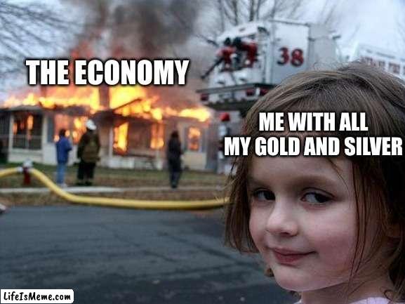 When inflation hits... |  THE ECONOMY; ME WITH ALL MY GOLD AND SILVER | image tagged in memes,disaster girl | made w/ Lifeismeme meme maker
