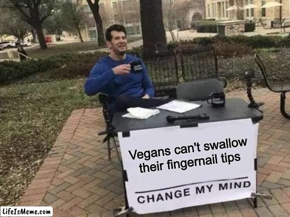 why do I need to come up with a title smh |  Vegans can't swallow their fingernail tips | image tagged in memes,change my mind | made w/ Lifeismeme meme maker