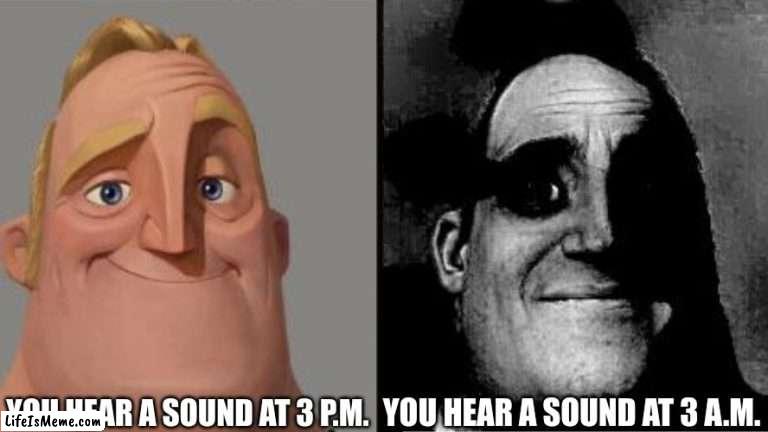 :0 |  YOU HEAR A SOUND AT 3 P.M. YOU HEAR A SOUND AT 3 A.M. | image tagged in traumatized mr incredible | made w/ Lifeismeme meme maker