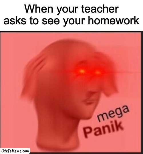 PANIK MODE ACTIVATE |  When your teacher asks to see your homework | image tagged in mega panik,panik,school,relatable,memes,oh wow are you actually reading these tags | made w/ Lifeismeme meme maker