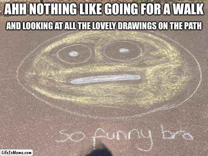 Some kid has got a real sense of humor… |  AHH NOTHING LIKE GOING FOR A WALK; AND LOOKING AT ALL THE LOVELY DRAWINGS ON THE PATH | image tagged in emoji,cursed emoji,odd,lmao,sarcasm | made w/ Lifeismeme meme maker