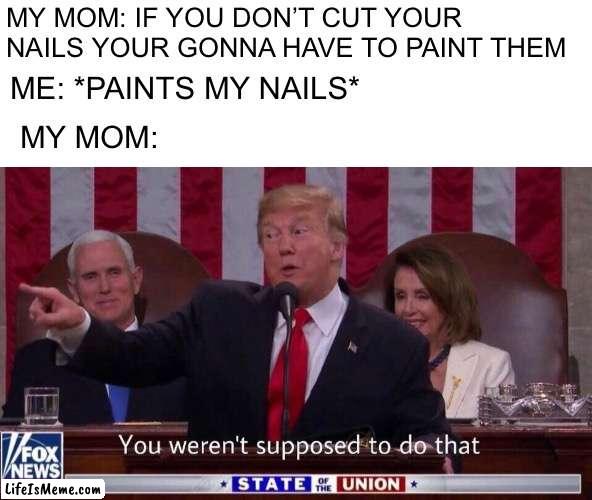 I did that |  MY MOM: IF YOU DON’T CUT YOUR NAILS YOUR GONNA HAVE TO PAINT THEM; ME: *PAINTS MY NAILS*; MY MOM: | image tagged in you werent supposed to do that,memes,transgender | made w/ Lifeismeme meme maker