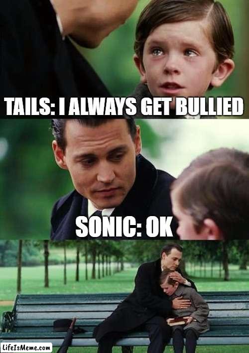 Sonic 2 be like: |  TAILS: I ALWAYS GET BULLIED; SONIC: OK | image tagged in memes,finding neverland | made w/ Lifeismeme meme maker