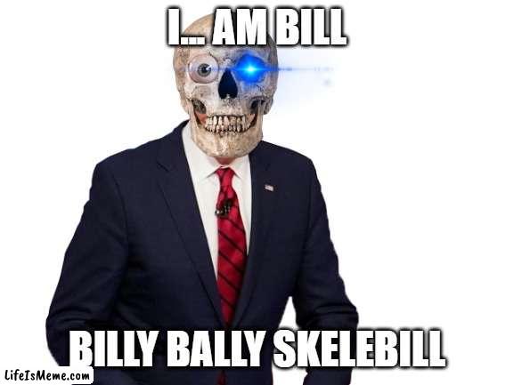 SkeleBilly |  I... AM BILL; BILLY BALLY SKELEBILL | image tagged in funny,spooky month | made w/ Lifeismeme meme maker