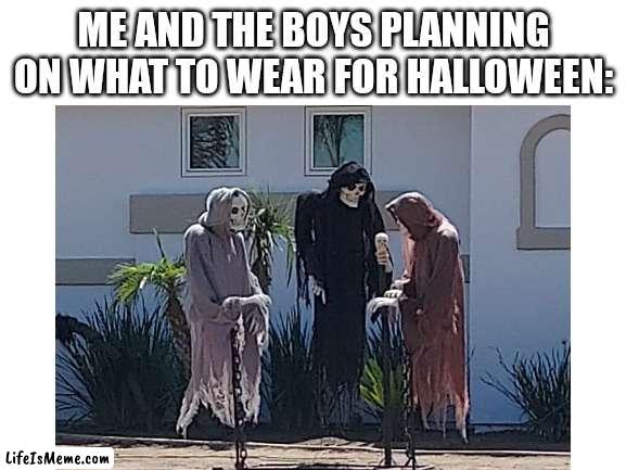 My friend suggested roblox ? |  ME AND THE BOYS PLANNING ON WHAT TO WEAR FOR HALLOWEEN: | image tagged in memes,halloween is coming,jokes | made w/ Lifeismeme meme maker