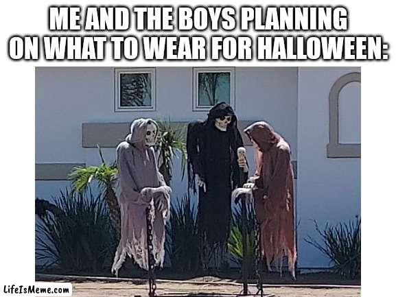 My friend suggested roblox ? | ME AND THE BOYS PLANNING ON WHAT TO WEAR FOR HALLOWEEN: | image tagged in memes,halloween is coming,jokes | made w/ Lifeismeme meme maker