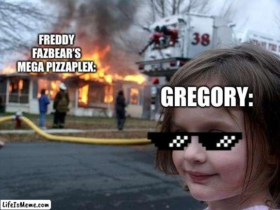 Gregory what have you done. . .? |  FREDDY FAZBEAR’S MEGA PIZZAPLEX:; GREGORY: | image tagged in memes,disaster girl,fnaf,fnaf security breach,meme,funny memes | made w/ Lifeismeme meme maker