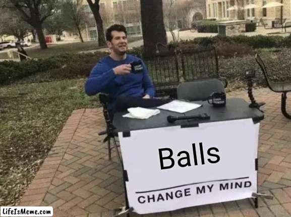 I am so childish. |  Balls | image tagged in memes,change my mind | made w/ Lifeismeme meme maker
