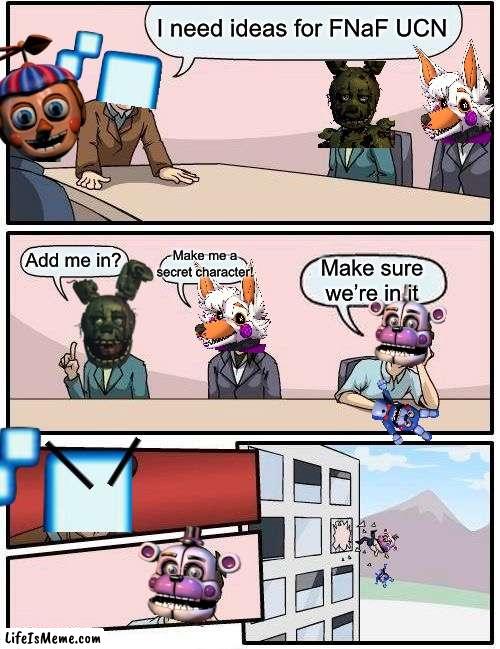 Fnaf boardroom meeting UCN (this took me forever) | I need ideas for FNaF UCN; Make me a secret character! Add me in? Make sure we’re in it | image tagged in memes,boardroom meeting suggestion,funny memes,fnaf 3,fnaf sister location,fnaf | made w/ Lifeismeme meme maker