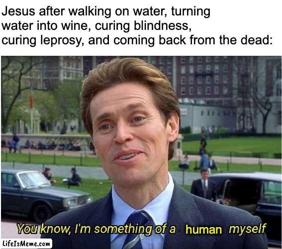 Last I checked that was not something humans can do |  Jesus after walking on water, turning water into wine, curing blindness, curing leprosy, and coming back from the dead:; human | image tagged in you know i'm something of a _ myself,funny,memes,funny memes,religion,jesus | made w/ Lifeismeme meme maker