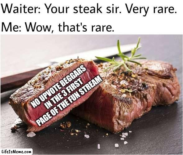 And that's getting more and more rare |  NO UPVOTE BEGGARS IN THE 3 FIRST PAGE OF THE FUN STREAM | image tagged in rare steak meme,upvote beggars,stop upvote begging,memes,front page | made w/ Lifeismeme meme maker