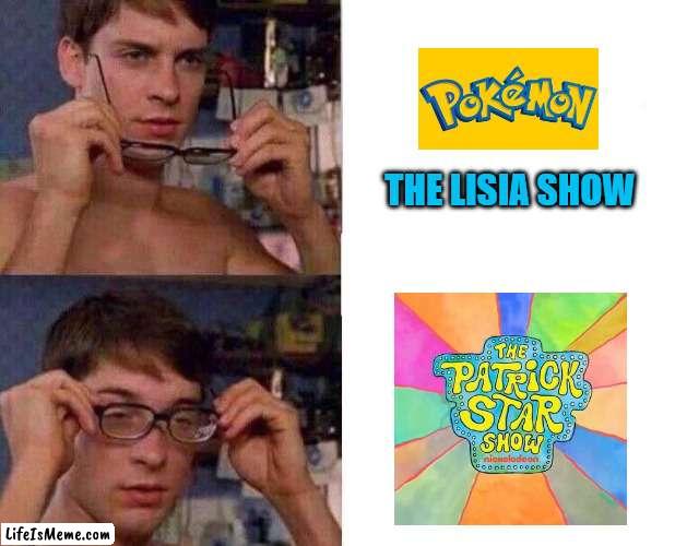 The Lisia Show VS The Patrick Star Show |  THE LISIA SHOW | image tagged in spiderman glasses,memes,pokemon,anime,patrick star,nickelodeon | made w/ Lifeismeme meme maker