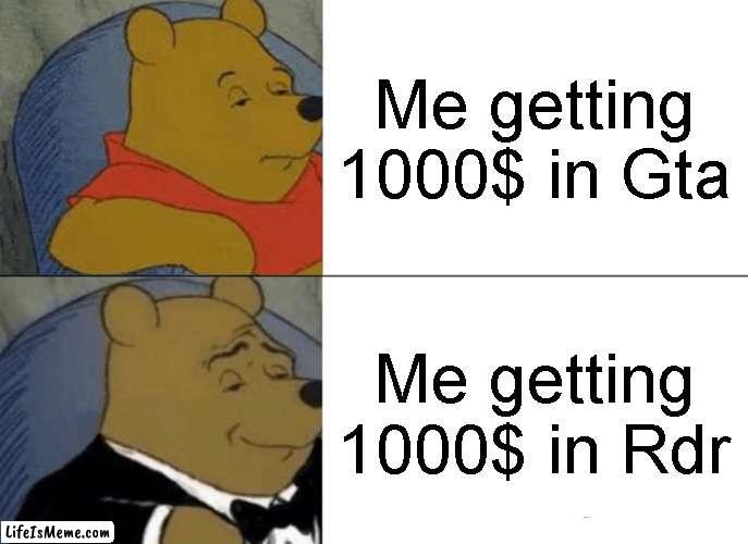 Me when get money in gta and rdr |  Me getting 1000$ in Gta; Me getting 1000$ in Rdr | image tagged in memes,tuxedo winnie the pooh | made w/ Lifeismeme meme maker