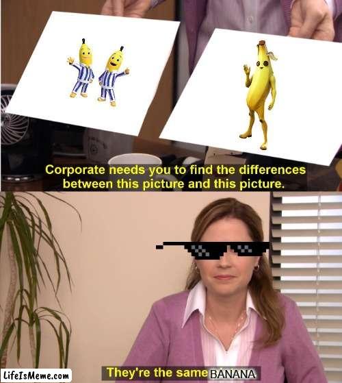 Haha get it? |  BANANA | image tagged in memes,they're the same picture,banana | made w/ Lifeismeme meme maker