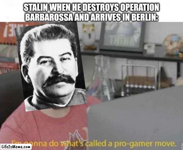 Stalin gamer pro |  STALIN WHEN HE DESTROYS OPERATION BARBAROSSA AND ARRIVES IN BERLIN: | image tagged in pro gamer move,stalin,soviet union,world war 2,hitler,russia | made w/ Lifeismeme meme maker