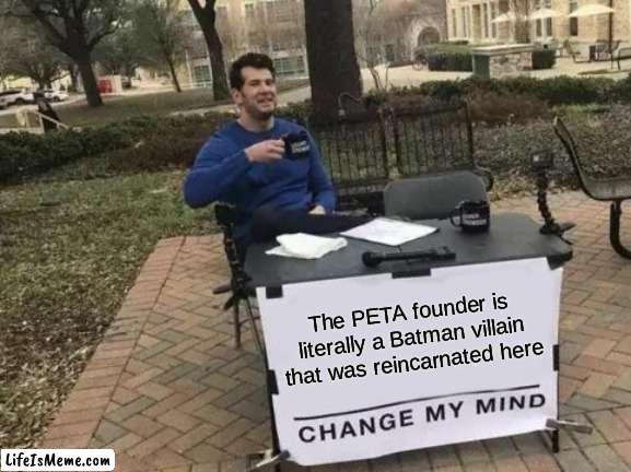 I swear, I'm not going to go into the rabbit hole of Ingrid Newkirk's thoughts. They are REALLY twisted. |  The PETA founder is literally a Batman villain that was reincarnated here | image tagged in memes,change my mind,peta | made w/ Lifeismeme meme maker