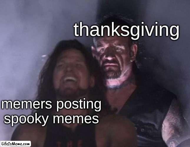 The Undertaker |  thanksgiving; memers posting spooky memes | image tagged in the undertaker,dank memes | made w/ Lifeismeme meme maker