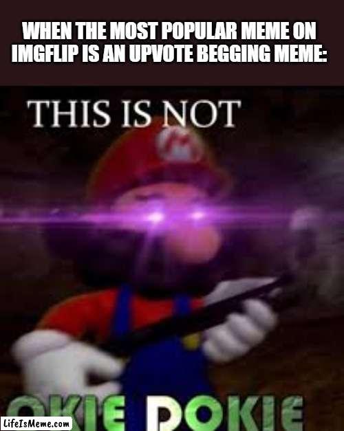 Downvote the upvote beggars. |  WHEN THE MOST POPULAR MEME ON IMGFLIP IS AN UPVOTE BEGGING MEME: | image tagged in this is not okie dokie,super mario,imgflip,upvote begging | made w/ Lifeismeme meme maker