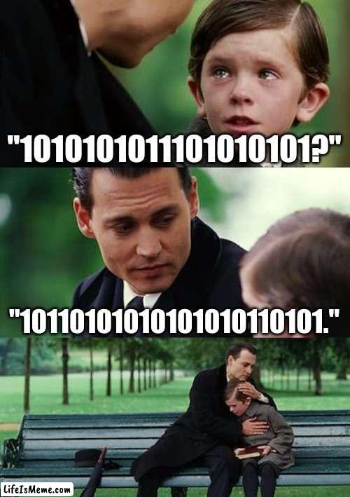 memes in 2146 |  "1010101011101010101?"; "10110101010101010110101." | image tagged in memes,finding neverland | made w/ Lifeismeme meme maker