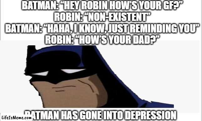 Thank you to Funguy for the inspo you should follow |  BATMAN: “HEY ROBIN HOW’S YOUR GF?”
ROBIN: “NON-EXISTENT”
BATMAN: “HAHA, I KNOW, JUST REMINDING YOU”
ROBIN: “HOW’S YOUR DAD?”; BATMAN HAS GONE INTO DEPRESSION | image tagged in funny,thanks,follow | made w/ Lifeismeme meme maker