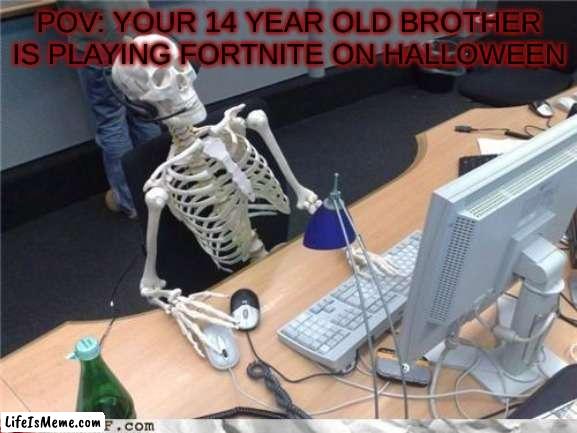 bro seriously. |  POV: YOUR 14 YEAR OLD BROTHER IS PLAYING FORTNITE ON HALLOWEEN | image tagged in waiting skeleton,fortnite,wow this is garbage you actually like this | made w/ Lifeismeme meme maker