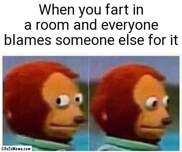 Totally not me.... |  When you fart in a room and everyone blames someone else for it | image tagged in memes,monkey puppet | made w/ Lifeismeme meme maker