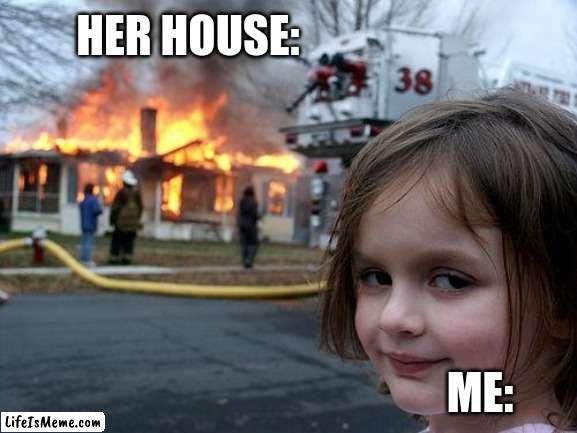 burn b!tch |  HER HOUSE:; ME: | image tagged in memes,disaster girl | made w/ Lifeismeme meme maker