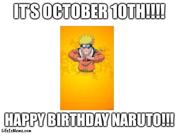 It’s Naruto’s birthday today!!! |  IT’S OCTOBER 10TH!!!! HAPPY BIRTHDAY NARUTO!!! | image tagged in blank white template,naruto,happy birthday,birthday,anime | made w/ Lifeismeme meme maker