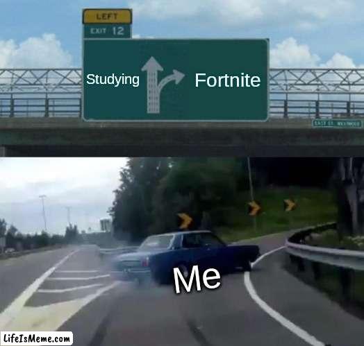 Chose |  Studying; Fortnite; Me | image tagged in memes,left exit 12 off ramp | made w/ Lifeismeme meme maker
