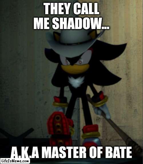 Shadow, master of bats |  THEY CALL ME SHADOW... A.K.A MASTER OF BATE | image tagged in shadow the hedgehog,sonic the hedgehog,sonic memes,funny | made w/ Lifeismeme meme maker