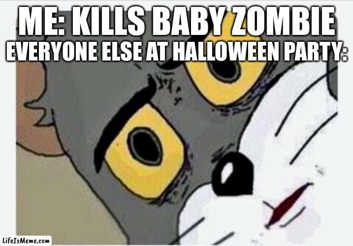 Oh, my bad |  EVERYONE ELSE AT HALLOWEEN PARTY:; ME: KILLS BABY ZOMBIE | image tagged in disturbed tom,halloween,spoopy,spooky,scary,ha | made w/ Lifeismeme meme maker