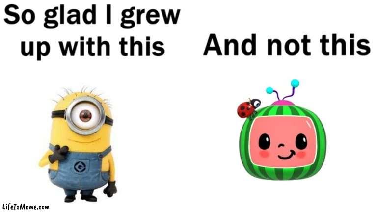 minions are better than cocomelon | image tagged in so glad i grew up with this,memes | made w/ Lifeismeme meme maker