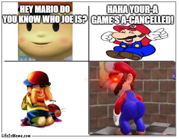 Mario makes Ness cry |  HEY MARIO DO YOU KNOW WHO JOE IS? HAHA YOUR-A GAME'S A-CANCELLED! | image tagged in 4 square grid,ness,mario,joe,cancelled,crybaby | made w/ Lifeismeme meme maker