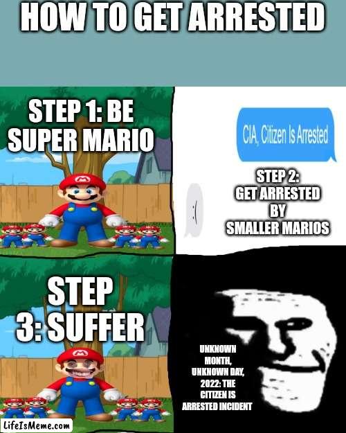 Saw this on r/thomastheplankengine so I made a meme on it |  HOW TO GET ARRESTED; STEP 1: BE SUPER MARIO; STEP 2: GET ARRESTED BY SMALLER MARIOS; STEP 3: SUFFER; UNKNOWN MONTH, UNKNOWN DAY, 2022: THE CITIZEN IS ARRESTED INCIDENT | image tagged in mario,arrested,trollface,trollge | made w/ Lifeismeme meme maker