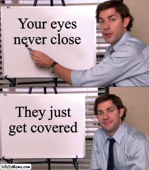 eye lids |  Your eyes never close; They just get covered | image tagged in jim halpert explains | made w/ Lifeismeme meme maker
