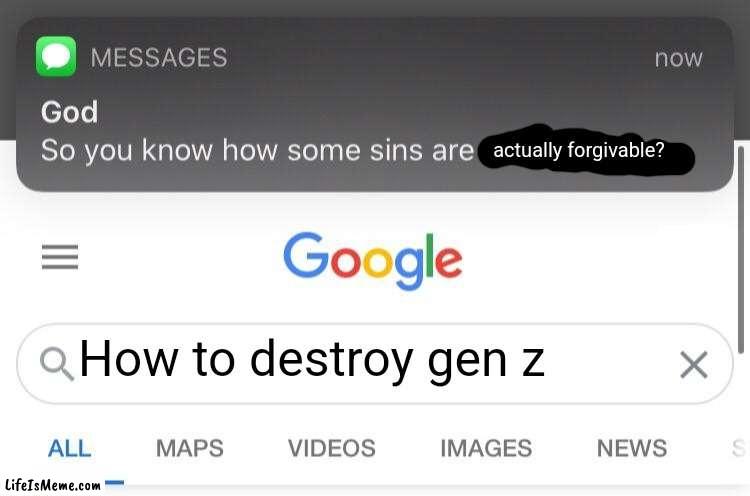 I asked |  actually forgivable? How to destroy gen z | image tagged in so you know how some sins are unforgivable,gen z humor,gen z,memes | made w/ Lifeismeme meme maker