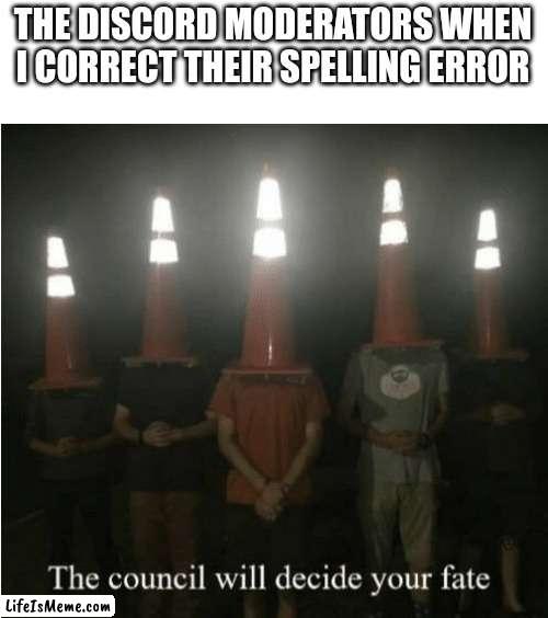 The council will decide your fate |  THE DISCORD MODERATORS WHEN I CORRECT THEIR SPELLING ERROR | image tagged in the council will decide your fate,discord moderator,funny | made w/ Lifeismeme meme maker