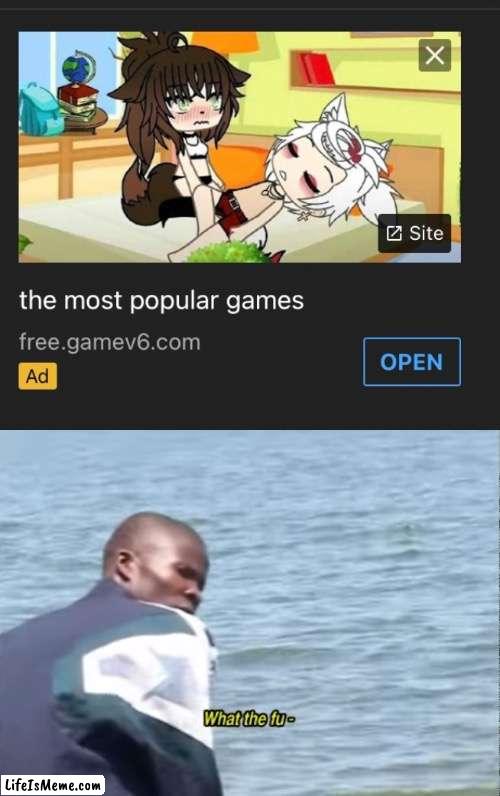 Don’t ya love ads? | image tagged in what the fu-,memes,funny,ads,gacha life,what is this | made w/ Lifeismeme meme maker