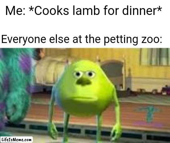 Yum Yum |  Me: *Cooks lamb for dinner*; Everyone else at the petting zoo: | image tagged in mike w,mike wazowski,animals,cooking,animal,animal meme | made w/ Lifeismeme meme maker