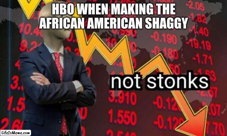 Not stonks |  HBO WHEN MAKING THE AFRICAN AMERICAN SHAGGY | image tagged in not stonks | made w/ Lifeismeme meme maker