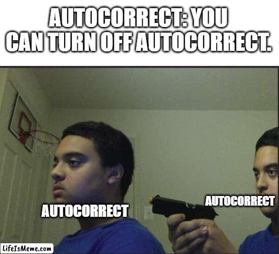 Trust Nobody, Not Even Yourself |  AUTOCORRECT: YOU CAN TURN OFF AUTOCORRECT. AUTOCORRECT; AUTOCORRECT | image tagged in trust nobody not even yourself | made w/ Lifeismeme meme maker