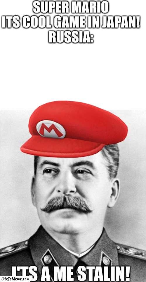 I'ts a me STALIN! |  SUPER MARIO ITS COOL GAME IN JAPAN!
RUSSIA:; I'TS A ME STALIN! | image tagged in blank white template,hypocrite stalin,super mario,stalin,video games,russia | made w/ Lifeismeme meme maker