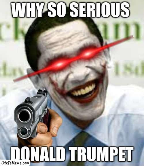 Why so serious trump |  WHY SO SERIOUS; DONALD TRUMPET | image tagged in jokebama,funny,obama,memes | made w/ Lifeismeme meme maker