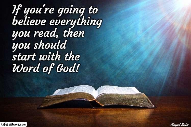 read the Bible |  If you're going to 
believe everything
you read, then
you should 
start with the
Word of God! Angel Soto | image tagged in spirituality,inspiring,bible,word of god,word of jesus,believe | made w/ Lifeismeme meme maker