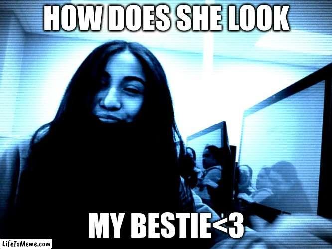 How does she look | HOW DOES SHE LOOK; MY BESTIE