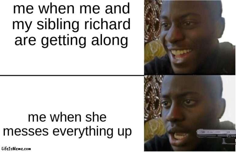 fun times |  me when me and my sibling richard are getting along; me when she messes everything up | image tagged in disappointed black guy | made w/ Lifeismeme meme maker