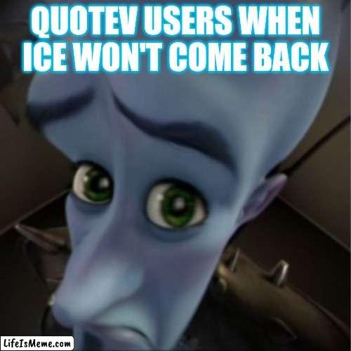 Ice no! |  QUOTEV USERS WHEN ICE WON'T COME BACK | image tagged in megamind peeking | made w/ Lifeismeme meme maker