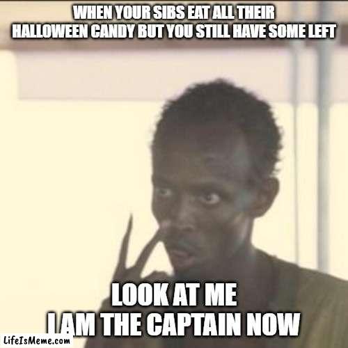 Me in Mid-November |  WHEN YOUR SIBS EAT ALL THEIR HALLOWEEN CANDY BUT YOU STILL HAVE SOME LEFT; LOOK AT ME
I AM THE CAPTAIN NOW | image tagged in memes,look at me,halloween,candy,evil,why are you reading the tags | made w/ Lifeismeme meme maker
