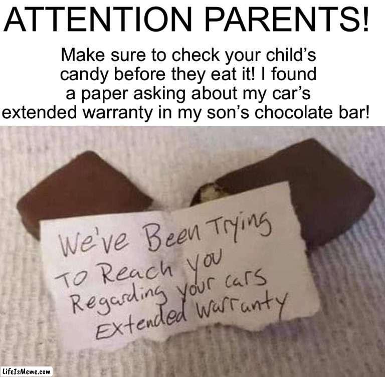 PLEASE CHECK YOUR CHILD’S CANDY!1!1!1!!11 |  Make sure to check your child’s candy before they eat it! I found a paper asking about my car’s extended warranty in my son’s chocolate bar! ATTENTION PARENTS! | image tagged in memes,funny,halloween,halloween candy,spooky month,spooky memes | made w/ Lifeismeme meme maker