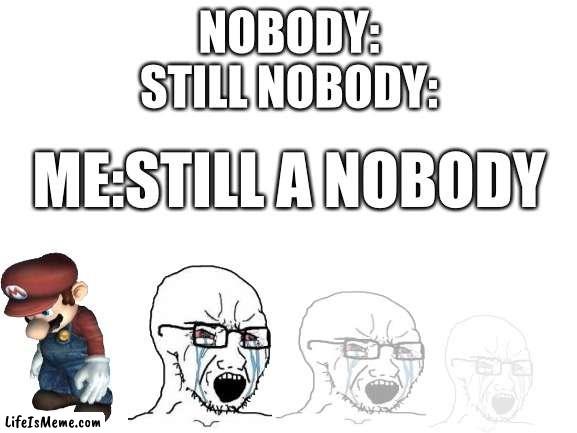 I’m lonely |  NOBODY:
STILL NOBODY:; ME:STILL A NOBODY | image tagged in blank white template | made w/ Lifeismeme meme maker